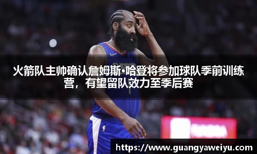火箭队主帅确认詹姆斯·哈登将参加球队季前训练营，有望留队效力至季后赛