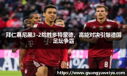 拜仁慕尼黑3-2险胜多特蒙德，高能对决引爆德国足坛争霸