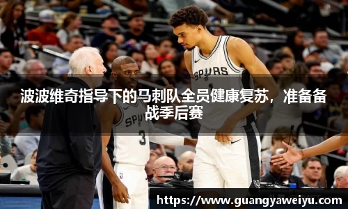波波维奇指导下的马刺队全员健康复苏，准备备战季后赛