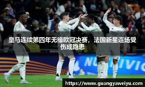 皇马连续第四年无缘欧冠决赛，法国新星连场受伤成隐患