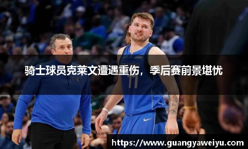 骑士球员克莱文遭遇重伤，季后赛前景堪忧