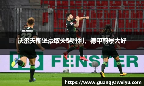 沃尔夫斯堡豪取关键胜利，德甲前景大好