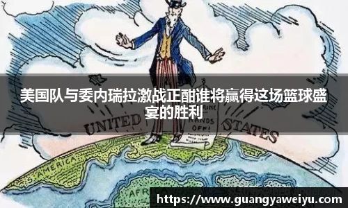 美国队与委内瑞拉激战正酣谁将赢得这场篮球盛宴的胜利