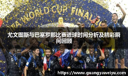 尤文图斯与巴塞罗那比赛进球时间分析及精彩瞬间回顾