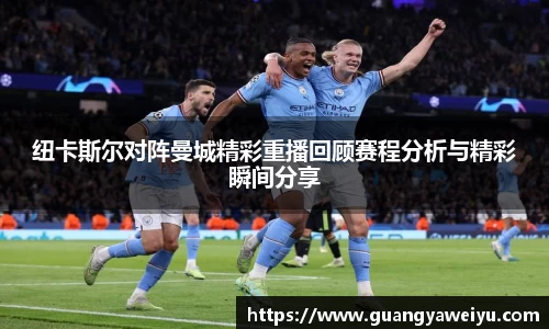 纽卡斯尔对阵曼城精彩重播回顾赛程分析与精彩瞬间分享