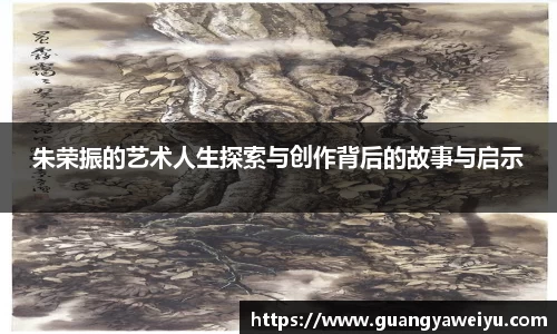 朱荣振的艺术人生探索与创作背后的故事与启示
