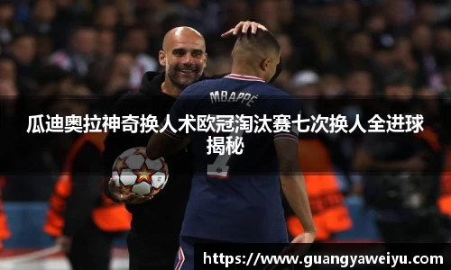 瓜迪奥拉神奇换人术欧冠淘汰赛七次换人全进球揭秘
