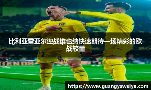 比利亚雷亚尔迎战维也纳快速期待一场精彩的欧战较量