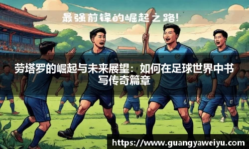 劳塔罗的崛起与未来展望：如何在足球世界中书写传奇篇章