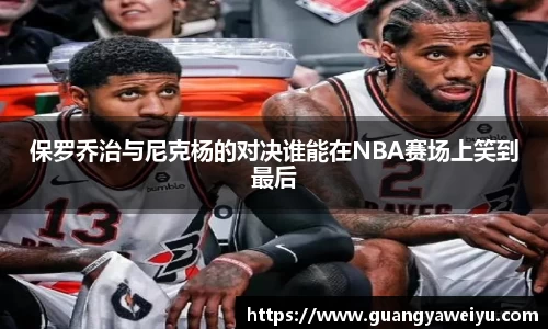 保罗乔治与尼克杨的对决谁能在NBA赛场上笑到最后