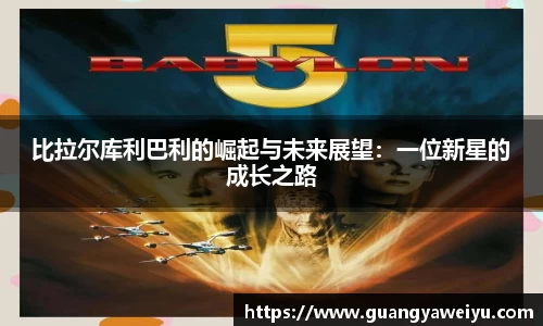 比拉尔库利巴利的崛起与未来展望：一位新星的成长之路