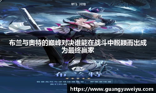 布兰与奥特的巅峰对决谁能在战斗中脱颖而出成为最终赢家